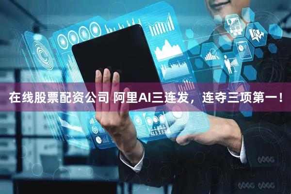 在线股票配资公司 阿里AI三连发，连夺三项第一！