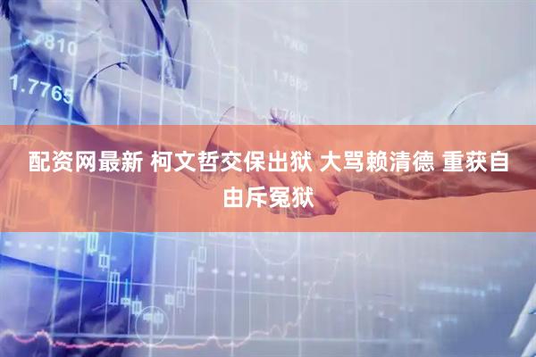 配资网最新 柯文哲交保出狱 大骂赖清德 重获自由斥冤狱